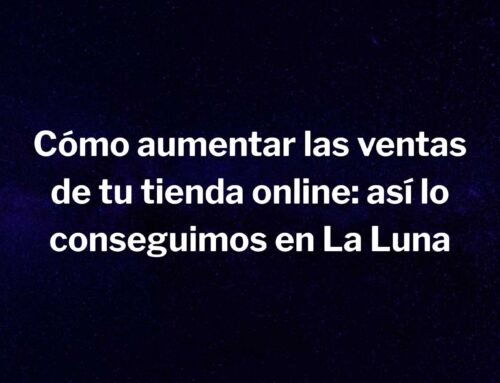 Cómo aumentar las ventas de tu tienda online: así lo conseguimos en La Luna